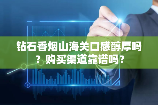钻石香烟山海关口感醇厚吗？购买渠道靠谱吗？